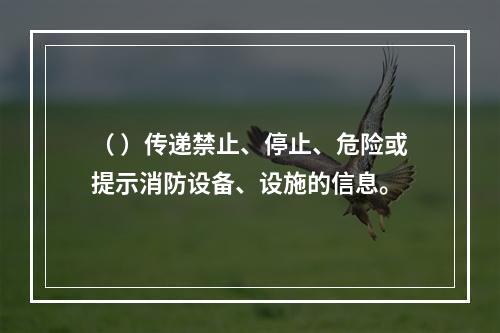 （ ）传递禁止、停止、危险或提示消防设备、设施的信息。