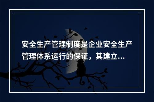 安全生产管理制度是企业安全生产管理体系运行的保证，其建立必须