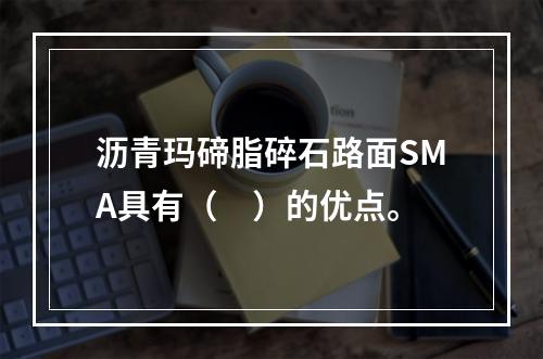 沥青玛碲脂碎石路面SMA具有（　）的优点。