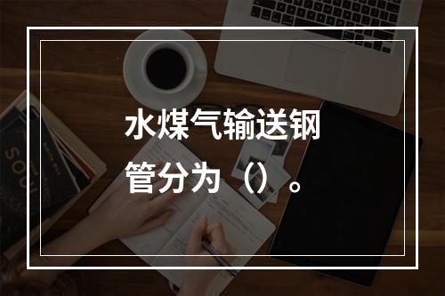 水煤气输送钢管分为（）。