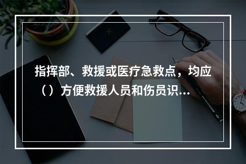 指挥部、救援或医疗急救点，均应（ ）方便救援人员和伤员识别。