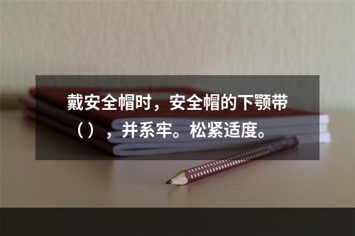 戴安全帽时，安全帽的下颚带（ ），并系牢。松紧适度。