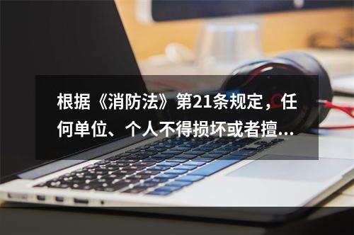 根据《消防法》第21条规定，任何单位、个人不得损坏或者擅自挪