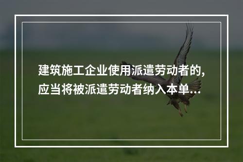 建筑施工企业使用派遣劳动者的,应当将被派遣劳动者纳入本单位从