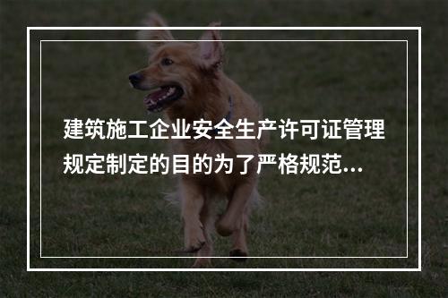 建筑施工企业安全生产许可证管理规定制定的目的为了严格规范建筑