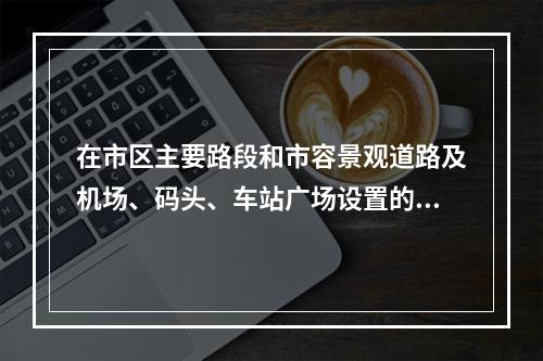 在市区主要路段和市容景观道路及机场、码头、车站广场设置的围挡