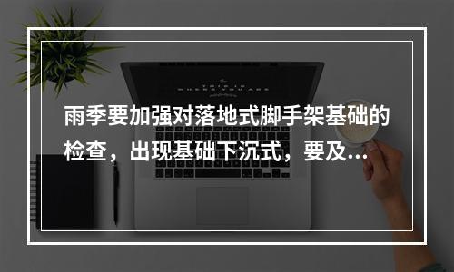 雨季要加强对落地式脚手架基础的检查，出现基础下沉式，要及时采