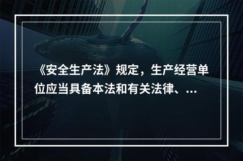 《安全生产法》规定，生产经营单位应当具备本法和有关法律、行政