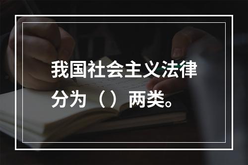 我国社会主义法律分为（ ）两类。