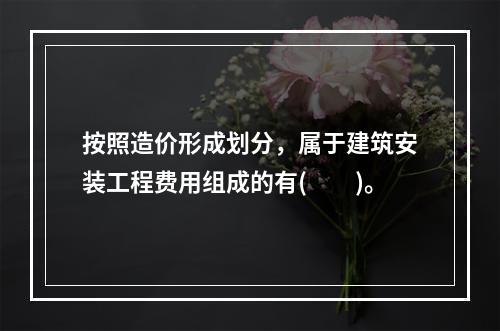 按照造价形成划分，属于建筑安装工程费用组成的有(  )。