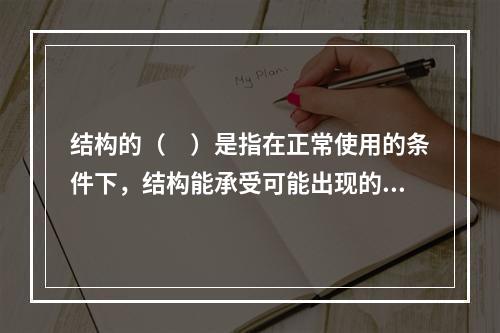 结构的（　）是指在正常使用的条件下，结构能承受可能出现的各种