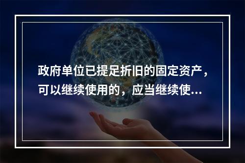 政府单位已提足折旧的固定资产，可以继续使用的，应当继续使用，