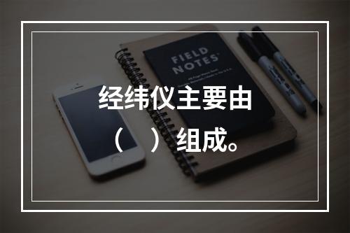 经纬仪主要由（　）组成。