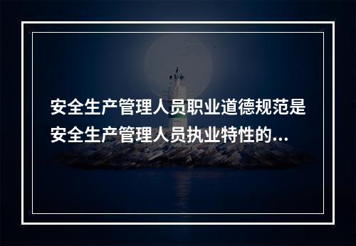 安全生产管理人员职业道德规范是安全生产管理人员执业特性的充分