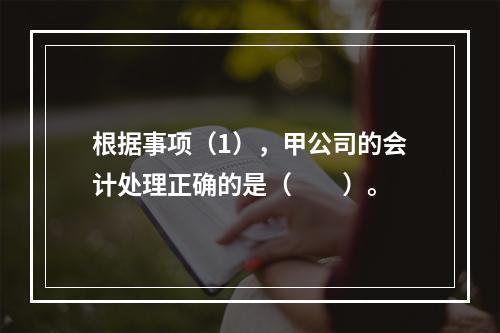 根据事项（1），甲公司的会计处理正确的是（　　）。