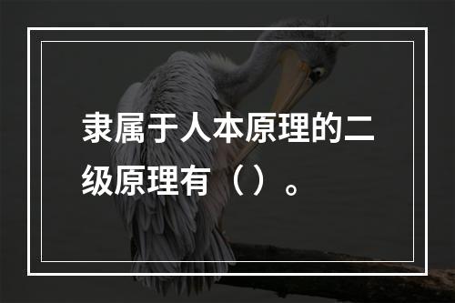 隶属于人本原理的二级原理有（ ）。