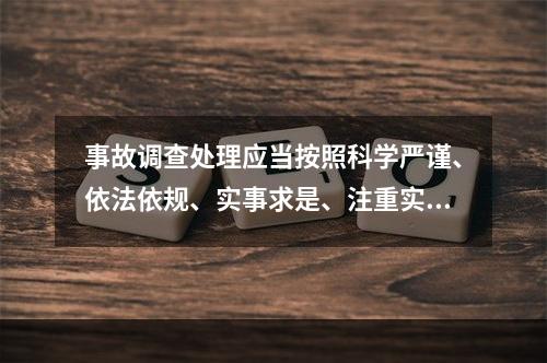 事故调查处理应当按照科学严谨、依法依规、实事求是、注重实效的