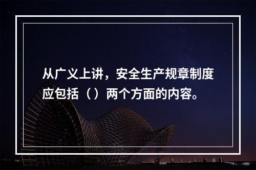 从广义上讲，安全生产规章制度应包括（ ）两个方面的内容。