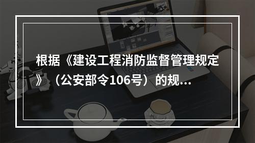 根据《建设工程消防监督管理规定》（公安部令106号）的规定，