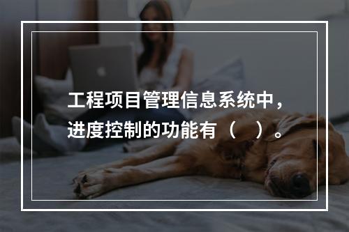 工程项目管理信息系统中，进度控制的功能有（　）。