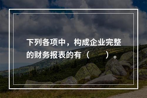 下列各项中，构成企业完整的财务报表的有（　　）。