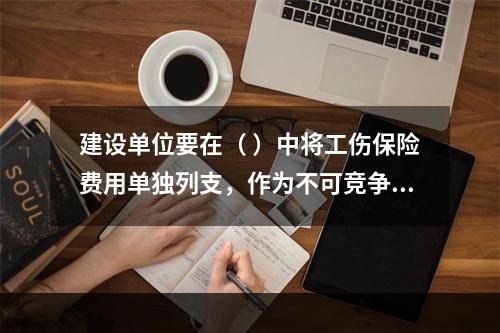 建设单位要在（ ）中将工伤保险费用单独列支，作为不可竞争费，