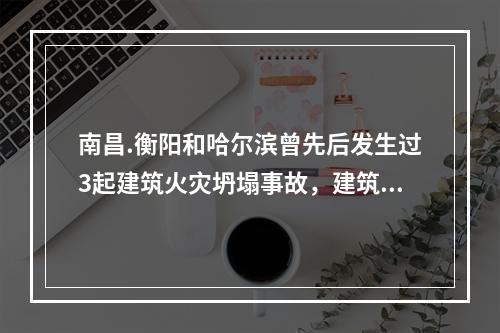 南昌.衡阳和哈尔滨曾先后发生过3起建筑火灾坍塌事故，建筑分别