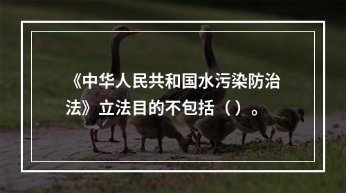 《中华人民共和国水污染防治法》立法目的不包括（ ）。