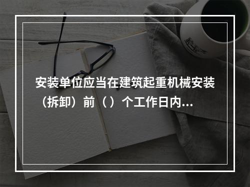 安装单位应当在建筑起重机械安装（拆卸）前（ ）个工作日内通过