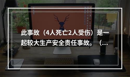 此事故（4人死亡2人受伤）是一起较大生产安全责任事故。（）