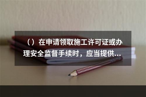 （ ）在申请领取施工许可证或办理安全监督手续时，应当提供危险