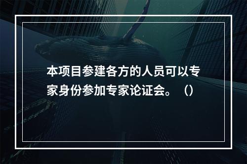 本项目参建各方的人员可以专家身份参加专家论证会。（）