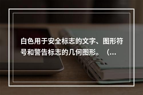 白色用于安全标志的文字、图形符号和警告标志的几何图形。（）