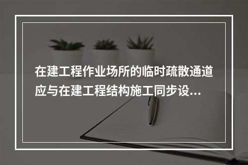 在建工程作业场所的临时疏散通道应与在建工程结构施工同步设置（