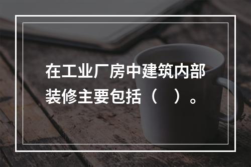 在工业厂房中建筑内部装修主要包括（　）。