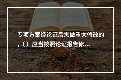 专项方案经论证后需做重大修改的,（ ）应当按照论证报告修改,