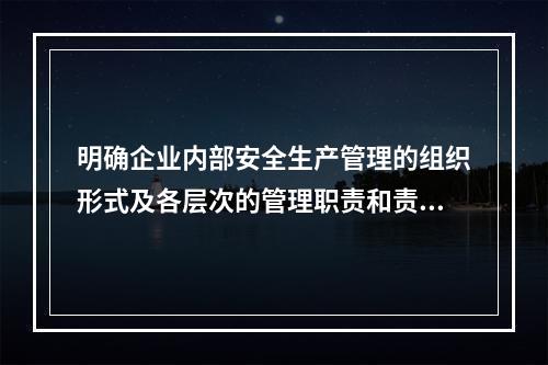 明确企业内部安全生产管理的组织形式及各层次的管理职责和责任人