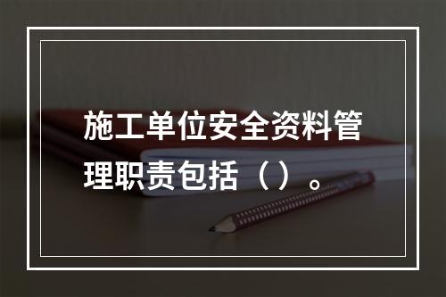 施工单位安全资料管理职责包括（ ）。