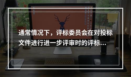 通常情况下，评标委员会在对投标文件进行进一步评审时的评标方法