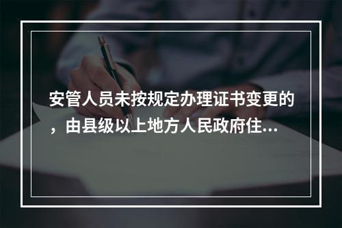 安管人员未按规定办理证书变更的，由县级以上地方人民政府住房城