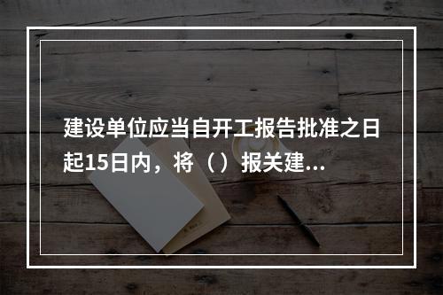 建设单位应当自开工报告批准之日起15日内，将（ ）报关建设工