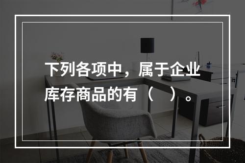 下列各项中，属于企业库存商品的有（　）。