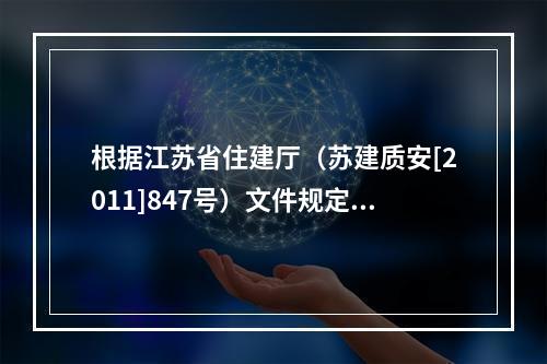 根据江苏省住建厅（苏建质安[2011]847号）文件规定，对