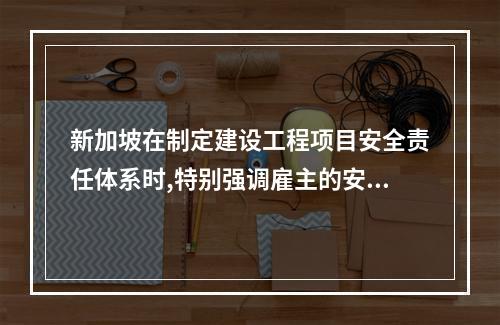 新加坡在制定建设工程项目安全责任体系时,特别强调雇主的安全责