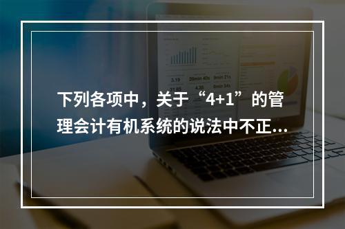 下列各项中，关于“4+1”的管理会计有机系统的说法中不正确的