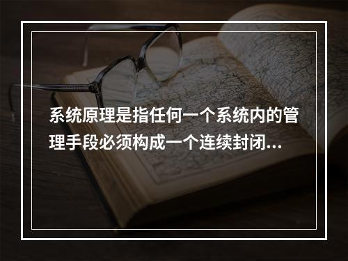 系统原理是指任何一个系统内的管理手段必须构成一个连续封闭的回