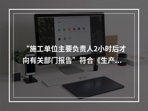 “施工单位主要负责人2小时后才向有关部门报告”符合《生产安全