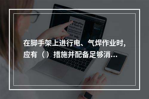 在脚手架上进行电、气焊作业时,应有（ ）措施并配备足够消防器