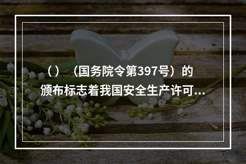 （ ）（国务院令第397号）的颁布标志着我国安全生产许可制度