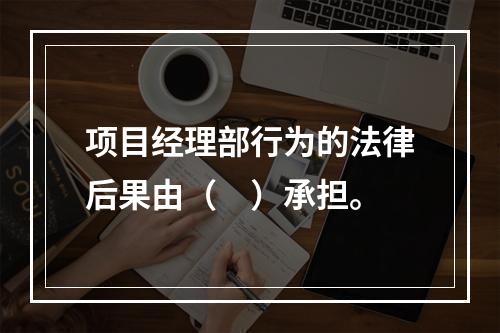 项目经理部行为的法律后果由（　）承担。